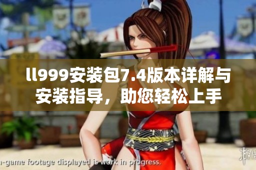 ll999安装包7.4版本详解与安装指导，助您轻松上手