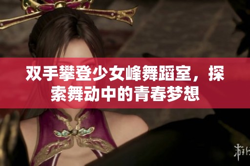 双手攀登少女峰舞蹈室，探索舞动中的青春梦想