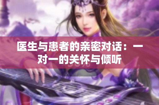 医生与患者的亲密对话：一对一的关怀与倾听