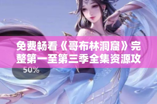 免费畅看《哥布林洞窟》完整第一至第三季全集资源攻略