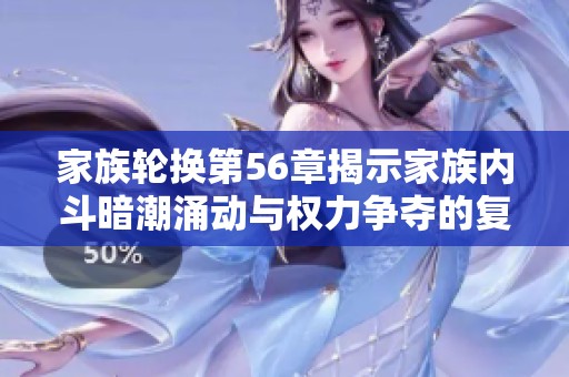 家族轮换第56章揭示家族内斗暗潮涌动与权力争夺的复杂关系