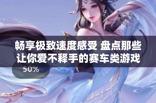 畅享极致速度感受 盘点那些让你爱不释手的赛车类游戏推荐