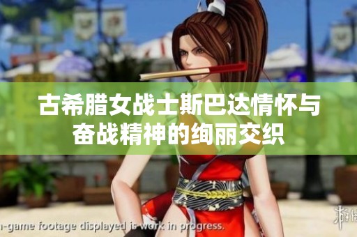 古希腊女战士斯巴达情怀与奋战精神的绚丽交织