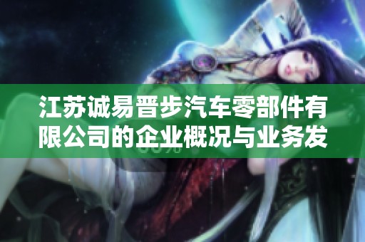 江苏诚易晋步汽车零部件有限公司的企业概况与业务发展分析报告