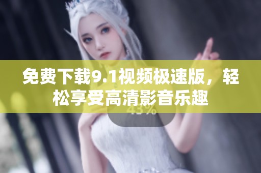 免费下载9.1视频极速版，轻松享受高清影音乐趣
