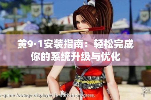 黄9·1安装指南：轻松完成你的系统升级与优化