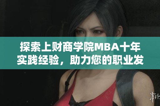 探索上财商学院MBA十年实践经验，助力您的职业发展加速器之路