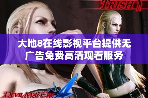 大地8在线影视平台提供无广告免费高清观看服务