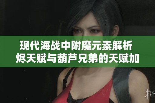 现代海战中附魔元素解析 烬天赋与葫芦兄弟的天赋加点策略详解