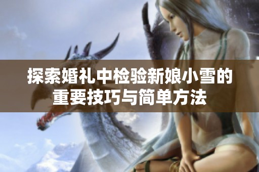 探索婚礼中检验新娘小雪的重要技巧与简单方法