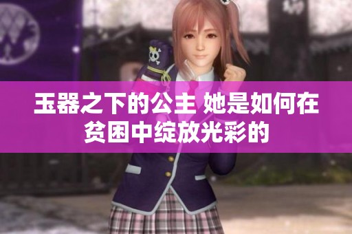 玉器之下的公主 她是如何在贫困中绽放光彩的