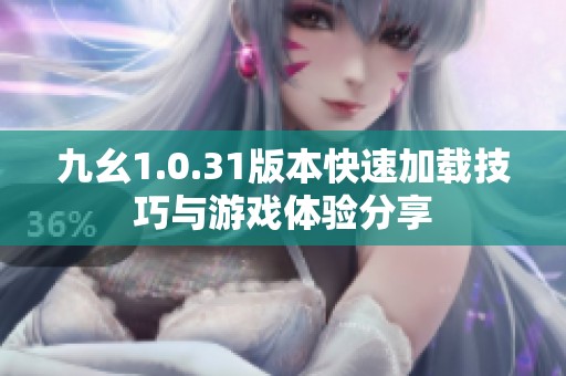 九幺1.0.31版本快速加载技巧与游戏体验分享