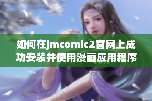 如何在jmcomic2官网上成功安装并使用漫画应用程序