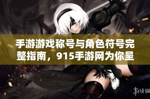 手游游戏称号与角色符号完整指南，915手游网为你呈现全方位汇总与解读
