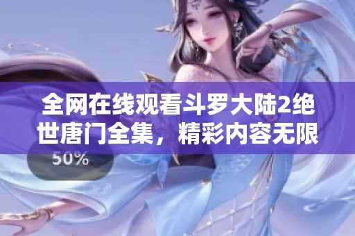 全网在线观看斗罗大陆2绝世唐门全集，精彩内容无限畅享