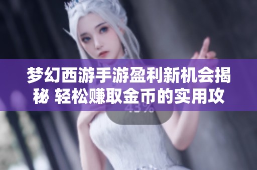梦幻西游手游盈利新机会揭秘 轻松赚取金币的实用攻略与经验分享