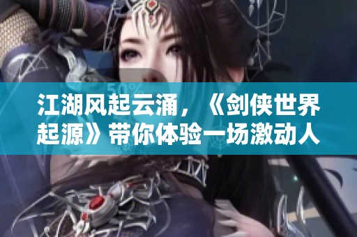 江湖风起云涌，《剑侠世界起源》带你体验一场激动人心的侠客盛典之旅