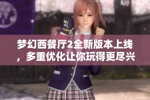 梦幻西餐厅2全新版本上线，多重优化让你玩得更尽兴，体验更安全的美食之旅