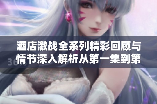 酒店激战全系列精彩回顾与情节深入解析从第一集到第五集