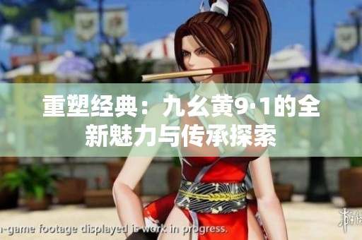 重塑经典：九幺黄9·1的全新魅力与传承探索