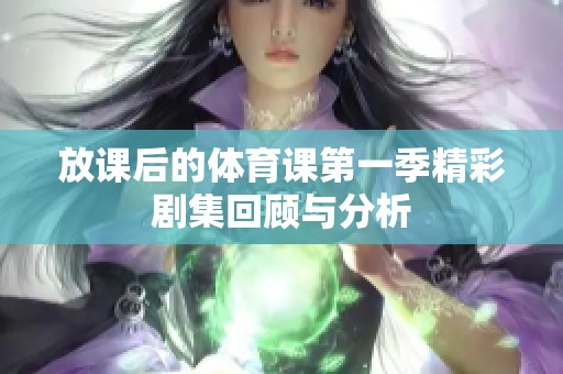 放课后的体育课第一季精彩剧集回顾与分析