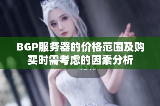 BGP服务器的价格范围及购买时需考虑的因素分析