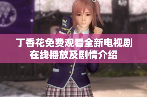 丁香花免费观看全新电视剧在线播放及剧情介绍