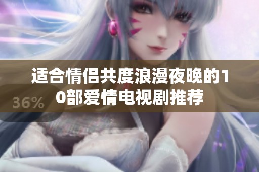 适合情侣共度浪漫夜晚的10部爱情电视剧推荐