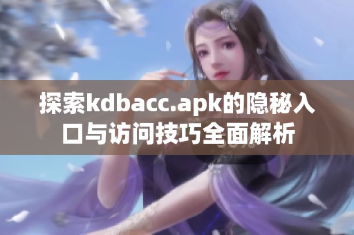 探索kdbacc.apk的隐秘入口与访问技巧全面解析