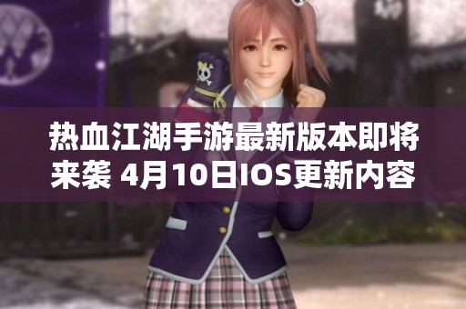 热血江湖手游最新版本即将来袭 4月10日IOS更新内容全方位揭秘
