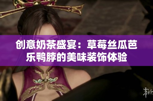 创意奶茶盛宴：草莓丝瓜芭乐鸭脖的美味装饰体验