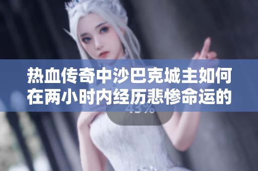 热血传奇中沙巴克城主如何在两小时内经历悲惨命运的传奇故事