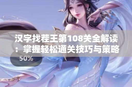 汉字找茬王第108关全解读：掌握轻松通关技巧与策略助你顺利闯关