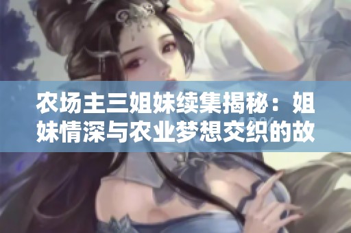 农场主三姐妹续集揭秘：姐妹情深与农业梦想交织的故事