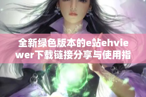 全新绿色版本的e站ehviewer下载链接分享与使用指南