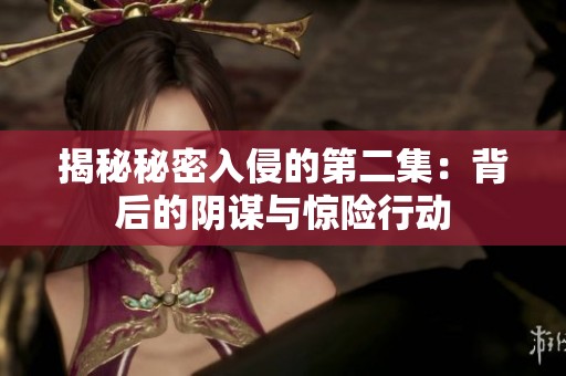 揭秘秘密入侵的第二集：背后的阴谋与惊险行动