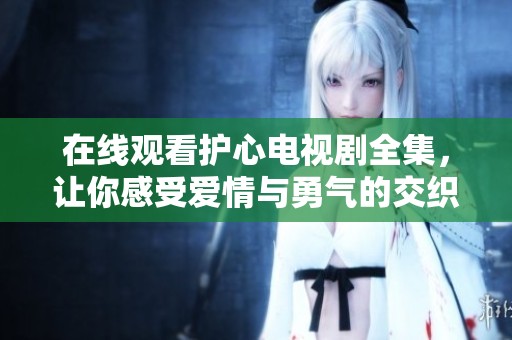 在线观看护心电视剧全集，让你感受爱情与勇气的交织