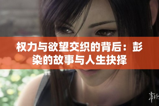 权力与欲望交织的背后：彭染的故事与人生抉择