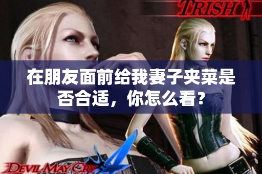 在朋友面前给我妻子夹菜是否合适，你怎么看？