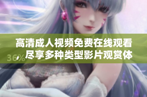 高清成人视频免费在线观看，尽享多种类型影片观赏体验