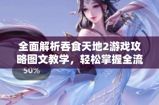 全面解析吞食天地2游戏攻略图文教学，轻松掌握全流程的秘诀与技巧