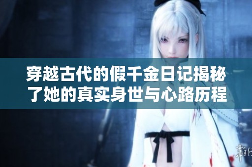 穿越古代的假千金日记揭秘了她的真实身世与心路历程
