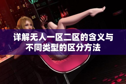 详解无人一区二区的含义与不同类型的区分方法
