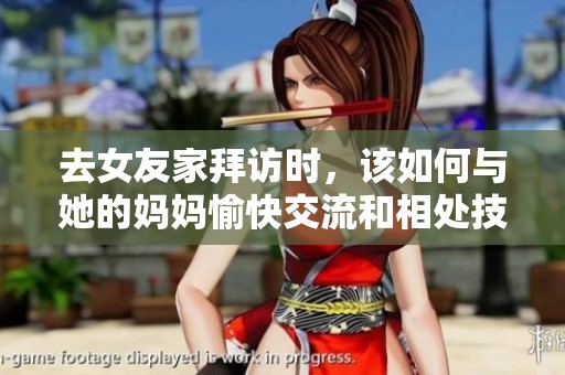 去女友家拜访时，该如何与她的妈妈愉快交流和相处技巧