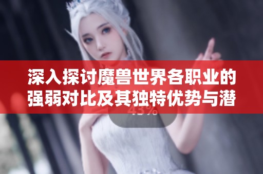 深入探讨魔兽世界各职业的强弱对比及其独特优势与潜在劣势分析