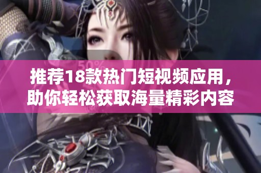 推荐18款热门短视频应用，助你轻松获取海量精彩内容