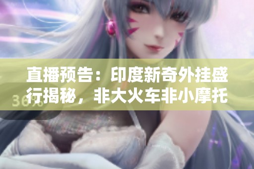 直播预告：印度新奇外挂盛行揭秘，非大火车非小摩托，究竟是什么奇特现象