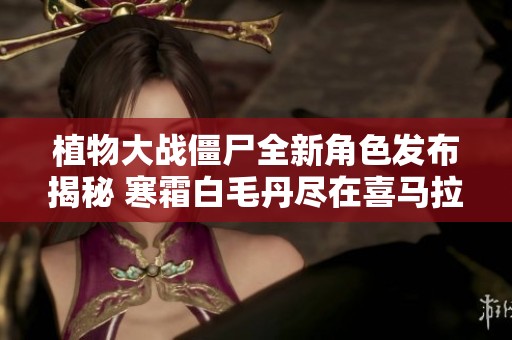 植物大战僵尸全新角色发布揭秘 寒霜白毛丹尽在喜马拉雅平台免费观看