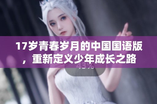 17岁青春岁月的中国国语版，重新定义少年成长之路