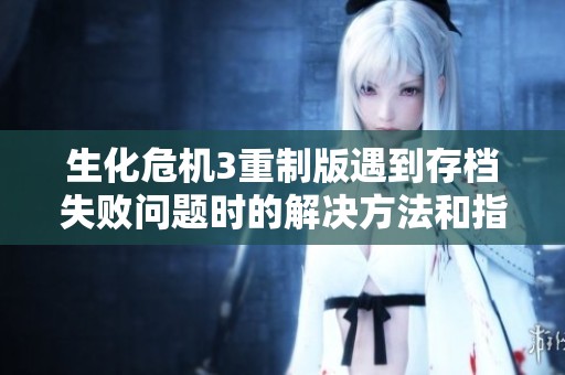 生化危机3重制版遇到存档失败问题时的解决方法和指导技巧